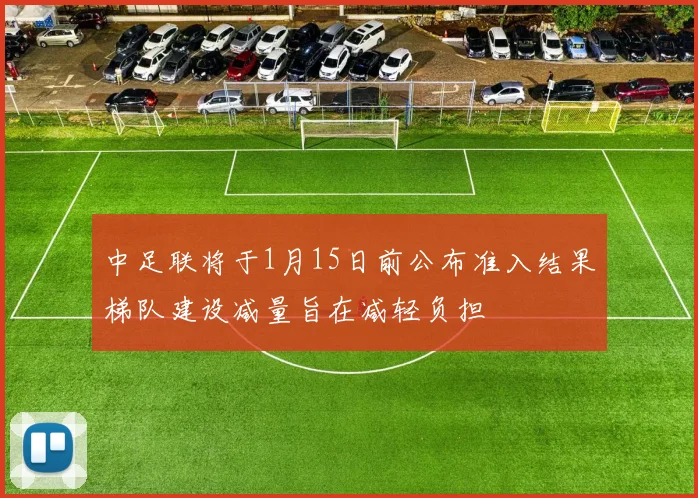 中足联将于1月15日前公布准入结果梯队建设减量旨在减轻负担