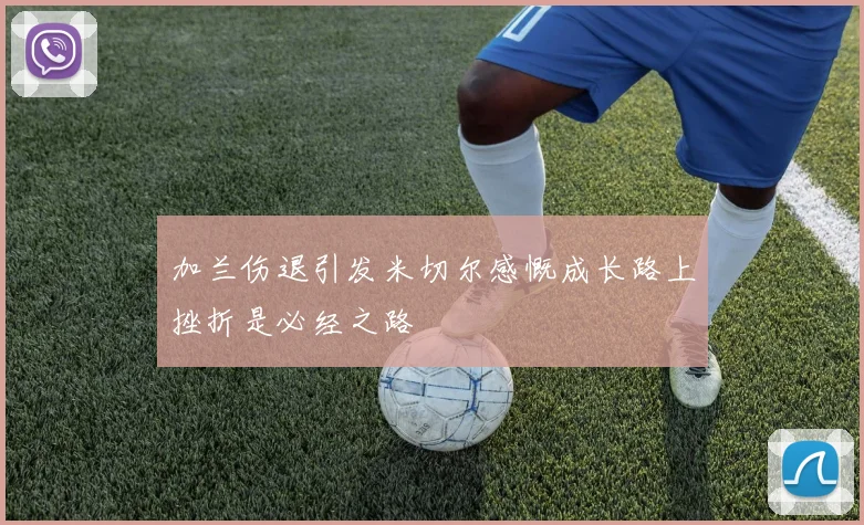 加兰伤退引发米切尔感慨成长路上挫折是必经之路
