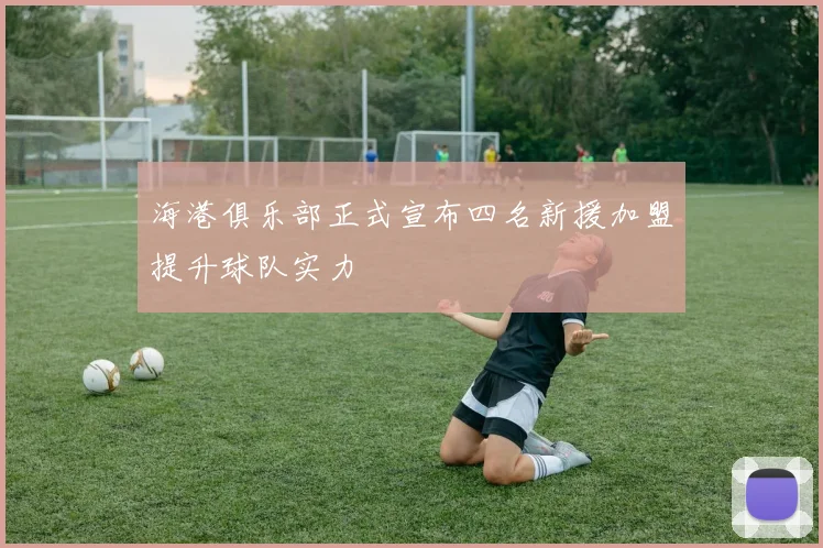 海港俱乐部正式宣布四名新援加盟提升球队实力