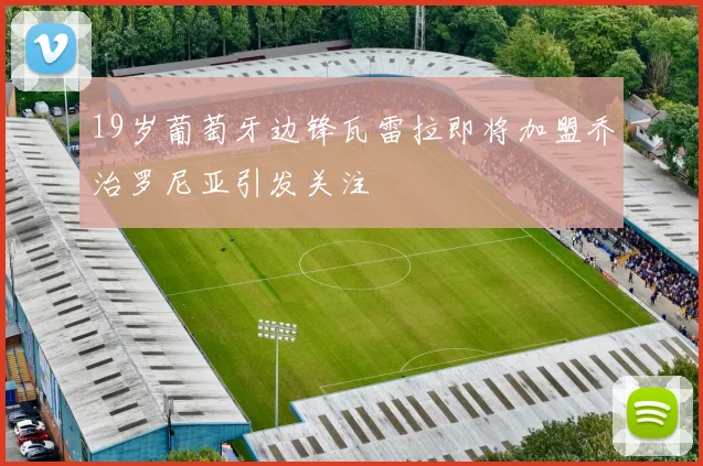 19岁葡萄牙边锋瓦雷拉即将加盟乔治罗尼亚引发关注