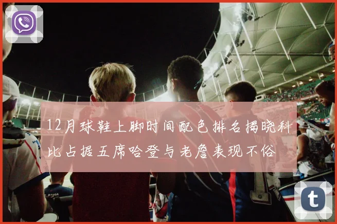 12月球鞋上脚时间配色排名揭晓科比占据五席哈登与老詹表现不俗
