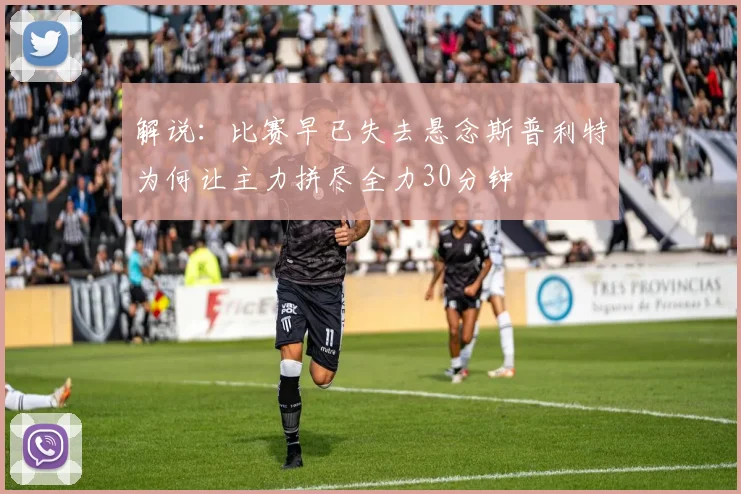 解说：比赛早已失去悬念斯普利特为何让主力拼尽全力30分钟