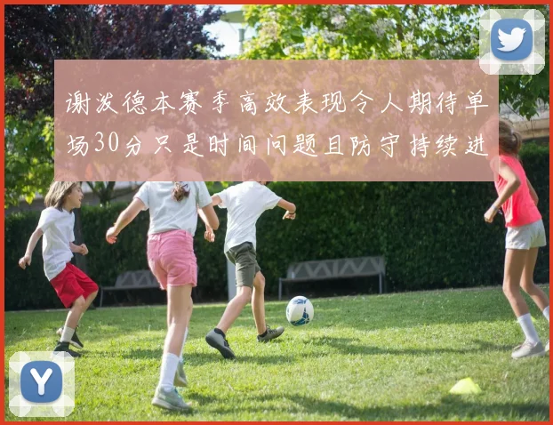 谢泼德本赛季高效表现令人期待单场30分只是时间问题且防守持续进步