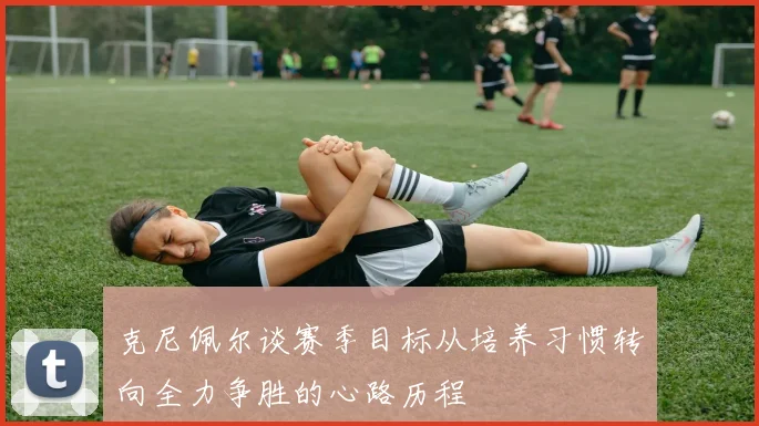 克尼佩尔谈赛季目标从培养习惯转向全力争胜的心路历程