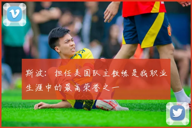 斯波：担任美国队主教练是我职业生涯中的最高荣誉之一