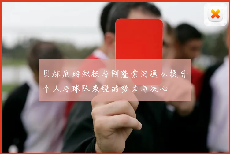 贝林厄姆积极与阿隆索沟通以提升个人与球队表现的努力与决心