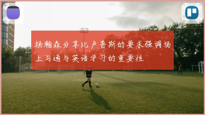 杨瀚森分享比卢普斯的要求强调场上沟通与英语学习的重要性
