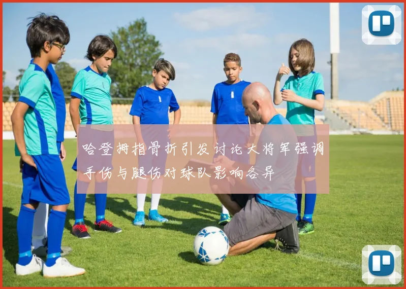 哈登拇指骨折引发讨论大将军强调手伤与腿伤对球队影响各异