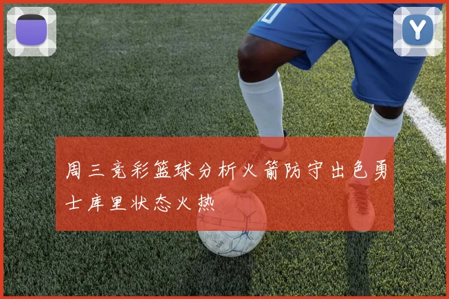 周三竞彩篮球分析火箭防守出色勇士库里状态火热