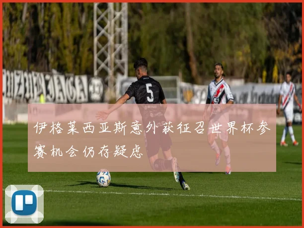 伊格莱西亚斯意外获征召世界杯参赛机会仍存疑虑