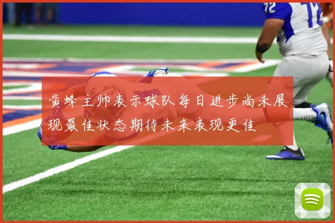 黄蜂主帅表示球队每日进步尚未展现最佳状态期待未来表现更佳
