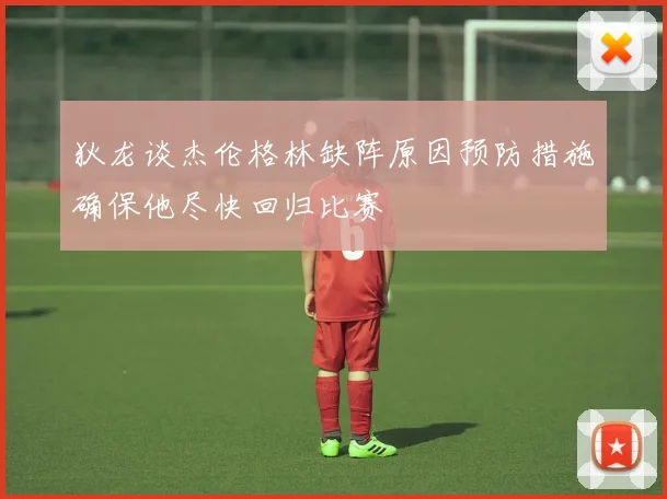 狄龙谈杰伦格林缺阵原因预防措施确保他尽快回归比赛