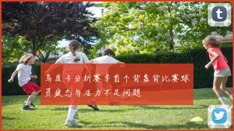 乌度卡分析赛季首个背靠背比赛球员疲态与活力不足问题