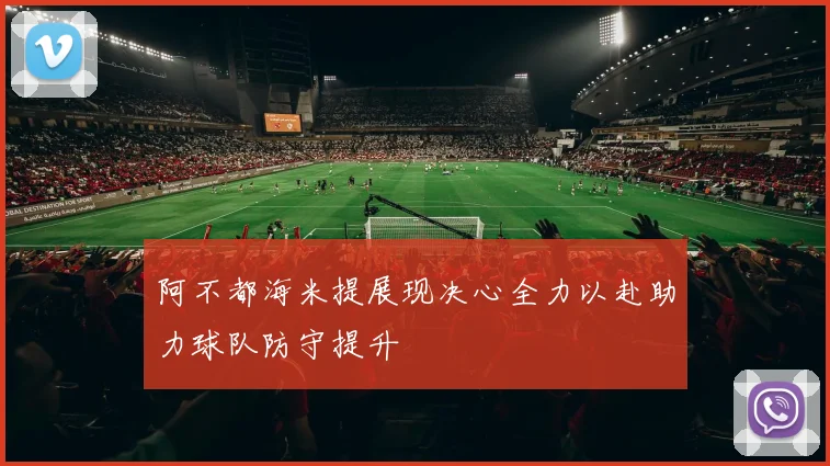 阿不都海米提展现决心全力以赴助力球队防守提升