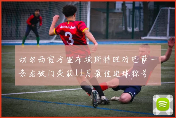 切尔西官方宣布埃斯特旺对巴萨一条龙破门荣获11月最佳进球称号