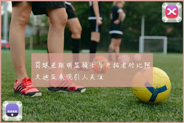 罚球差距明显骑士与开拓者对比阿夫迪亚表现引人关注