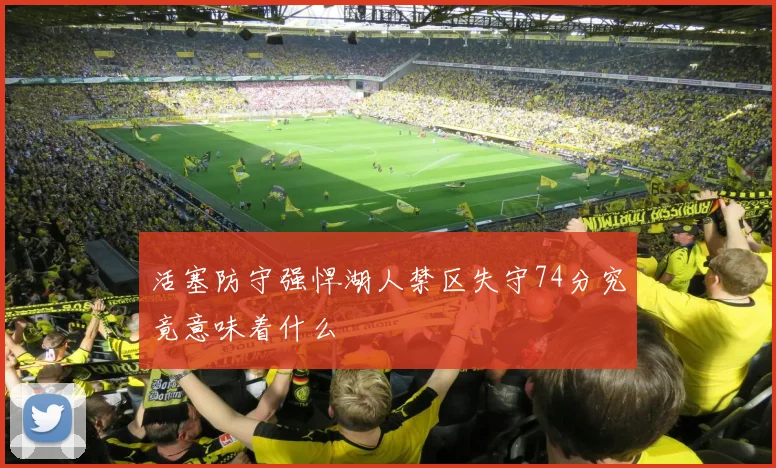 活塞防守强悍湖人禁区失守74分究竟意味着什么